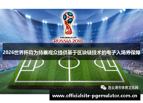 2026世界杯将为持票观众提供基于区块链技术的电子入场券保障 2026世界杯将为持票观众提供基于区块链技术的电子入场券保障