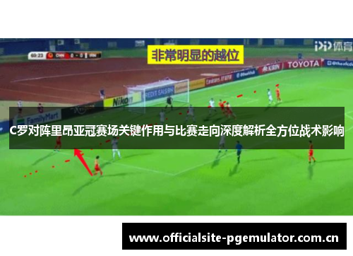C罗对阵里昂亚冠赛场关键作用与比赛走向深度解析全方位战术影响