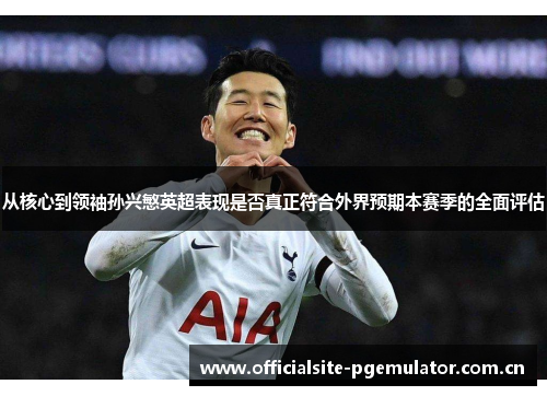 从核心到领袖孙兴慜英超表现是否真正符合外界预期本赛季的全面评估 从核心到领袖孙兴慜英超表现是否真正符合外界预期本赛季的全面评估
