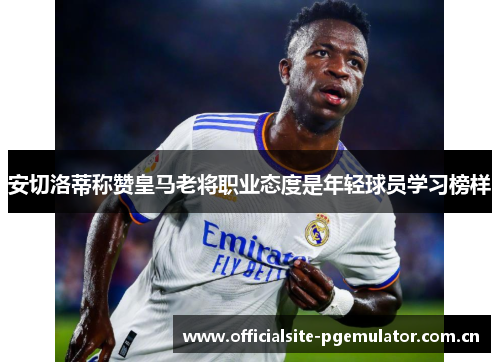 安切洛蒂称赞皇马老将职业态度是年轻球员学习榜样