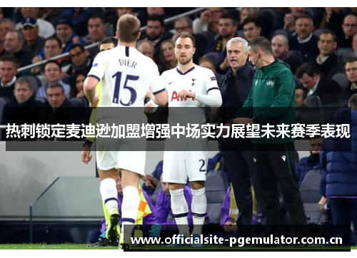热刺锁定麦迪逊加盟增强中场实力展望未来赛季表现 热刺锁定麦迪逊加盟增强中场实力展望未来赛季表现